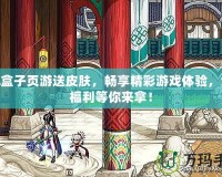 LOL盒子頁游送皮膚，暢享精彩游戲體驗，免費福利等你來拿！