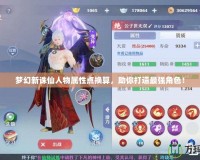 夢幻新誅仙人物屬性點換算，助你打造最強角色！