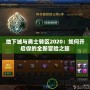 地下城與勇士轉(zhuǎn)區(qū)2020：如何開啟你的全新冒險(xiǎn)之旅