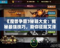 《魔獸爭霸3秘籍大全：揭秘最強技巧，助你征服艾澤拉斯》