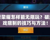 王者榮耀怎樣能無限玩？破解游戲限制的技巧與方法！