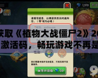 如何獲取《植物大戰僵尸2》2021年7月激活碼，暢玩游戲不再是夢！