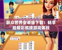 聯眾世界安卓版下載：暢享超精彩棋牌游戲體驗