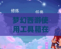 夢(mèng)幻西游使用工具箱在哪找？輕松開(kāi)啟游戲輔助工具！