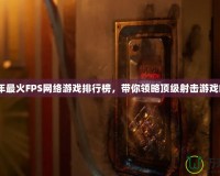 2024年最火FPS網絡游戲排行榜，帶你領略頂級射擊游戲的魅力