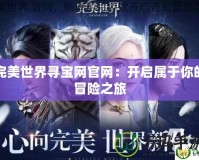 完美世界尋寶網官網：開啟屬于你的冒險之旅