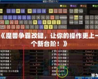 《魔獸爭(zhēng)霸改鍵，讓你的操作更上一個(gè)新臺(tái)階！》