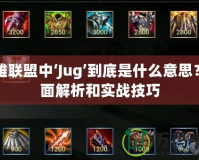 英雄聯盟中‘Jug’到底是什么意思？全面解析和實戰技巧