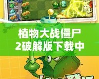 植物大戰僵尸2破解版下載中文版最新版下載，暢玩無限樂趣！