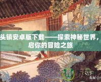 骨頭鎮安卓版下載——探索神秘世界，開啟你的冒險之旅