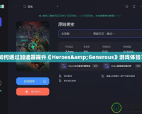 如何通過加速器提升《Heroes&Generous》游戲體驗？