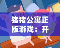 豬豬公寓正版游戲：開啟一場別樣的模擬經營之旅！