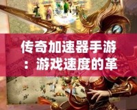 傳奇加速器手游：游戲速度的革命，讓你暢游傳奇世界！