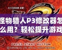 怪物獵人P3修改器怎么用？輕松提升游戲體驗，成為獵人中的佼佼者！