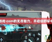 探索手游游戲·com的無盡魅力，開啟你的掌中游戲世界