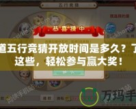 問道五行競猜開放時間是多久？了解這些，輕松參與贏大獎！