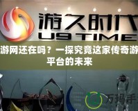 久游網(wǎng)還在嗎？一探究竟這家傳奇游戲平臺的未來