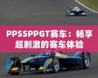 PPSSPPGT賽車：暢享超刺激的賽車體驗