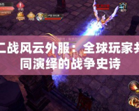 二戰風云外服：全球玩家共同演繹的戰爭史詩