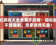單機游戲大全免費不聯網：輕松暢玩不受限制，盡享游戲樂趣！