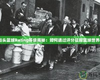 街頭籃球Rating等級揭秘：如何通過評分征服籃球世界？