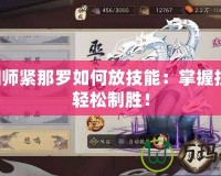 陰陽師緊那羅如何放技能：掌握技巧，輕松制勝！