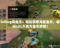 lolbug刷金幣：輕松獲取海量金幣，暢玩LOL不再為金幣煩惱！