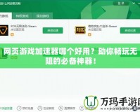 網(wǎng)頁(yè)游戲加速器哪個(gè)好用？助你暢玩無(wú)阻的必備神器！