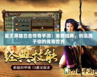 星王英雄合擊傳奇手游：重燃經典，創造屬于你的傳奇世界