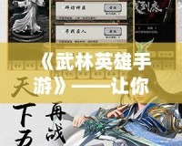 《武林英雄手游》——讓你重返江湖，體驗真正的武俠世界！