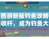 夢幻西游新版釣魚攻略：輕松收桿，成為釣魚大師