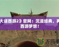 《大話西游2》官網：沉浸經典，再續西游夢想！