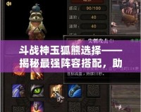 斗戰神玉狐熊選擇——揭秘最強陣容搭配，助你一統戰場