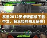 拳皇2012安卓破解版下載中文，暢享經典格斗盛宴！