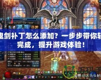女鬼劍補丁怎么添加？一步步帶你輕松完成，提升游戲體驗！