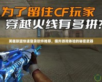 英雄聯(lián)盟快速登錄軟件推薦，提升游戲體驗(yàn)的秘密武器