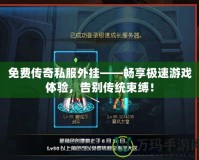 免費傳奇私服外掛——暢享極速游戲體驗，告別傳統束縛！