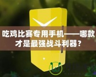 吃雞比賽專用手機——哪款才是最強戰斗利器？