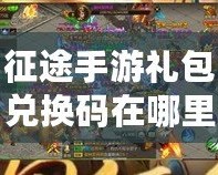 征途手游禮包兌換碼在哪里兌換？詳解兌換途徑與技巧