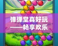 彈彈堂真好玩——暢享歡樂與挑戰的游戲世界