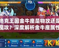 洛克王國金牛座是物攻還是魔攻？深度解析金牛座屬性！