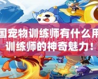 洛克王國寵物訓練師有什么用？揭秘訓練師的神奇魅力！