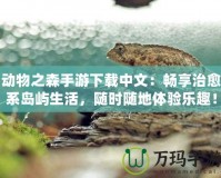 動物之森手游下載中文：暢享治愈系島嶼生活，隨時隨地體驗樂趣！