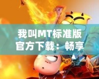 我叫MT標(biāo)準(zhǔn)版官方下載：暢享經(jīng)典游戲，開啟你的冒險之旅