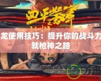 CF屠龍使用技巧：提升你的戰(zhàn)斗力，成就槍神之路