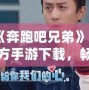 《奔跑吧兄弟》官方手游下載，暢享指尖上的極限挑戰！