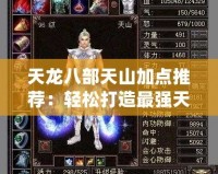天龍八部天山加點推薦：輕松打造最強天山戰力
