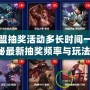 英雄聯盟抽獎活動多長時間一次？揭秘最新抽獎頻率與玩法！