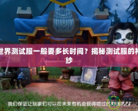 魔獸世界測試服一般要多長時間？揭秘測試服的神秘面紗
