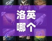 洛英哪個角色好玩點？挑選最適合你的英雄角色，輕松上分！